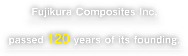 Fujikura Composites Inc, passed 120 years of its founding.