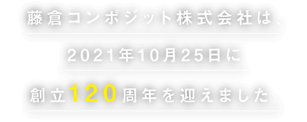 藤倉コンポジット株式会社は、2021年10月25日に創立120周年を迎えました。